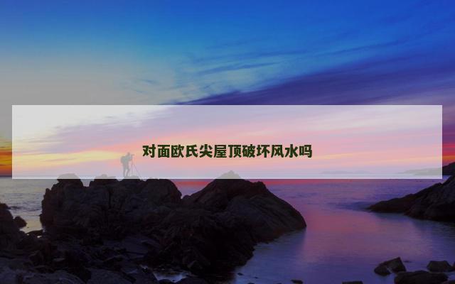 对面欧氏尖屋顶破坏风水吗