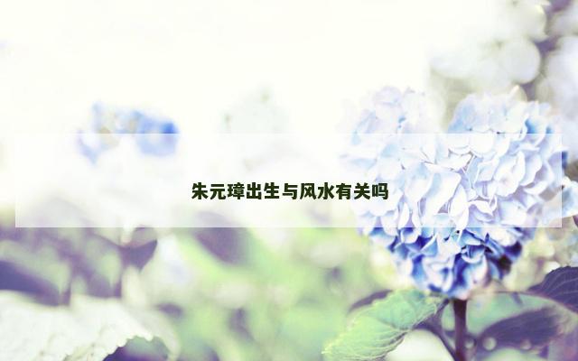 朱元璋出生与风水有关吗