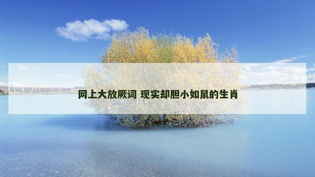 网上大放厥词 现实却胆小如鼠的生肖