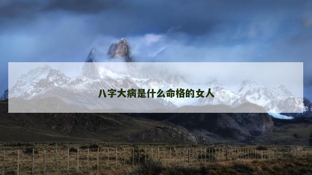 八字大病是什么命格的女人