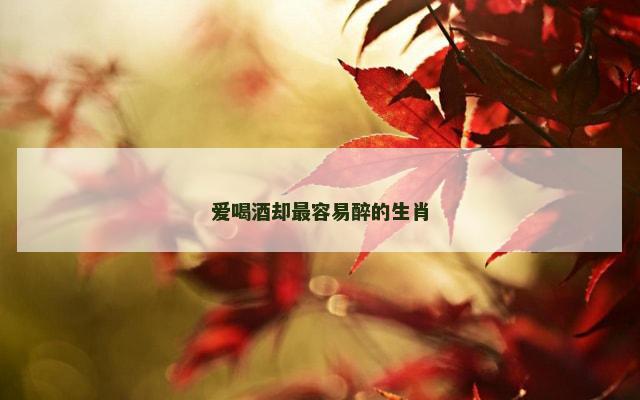 爱喝酒却最容易醉的生肖