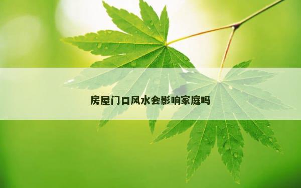 房屋门口风水会影响家庭吗