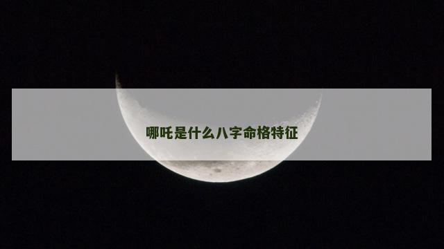 哪吒是什么八字命格特征