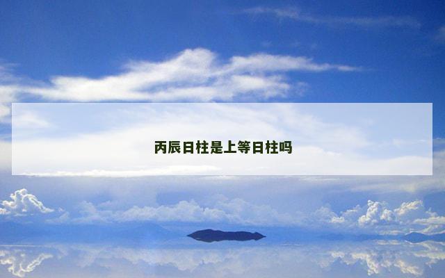 丙辰日柱是上等日柱吗