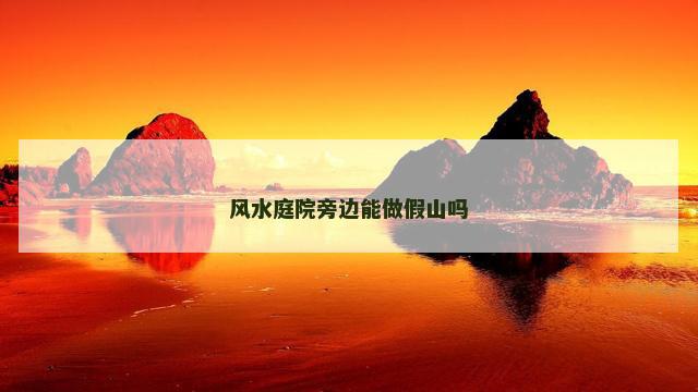 风水庭院旁边能做假山吗