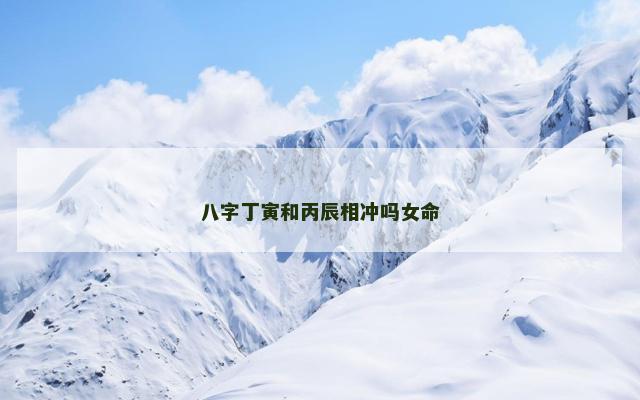 八字丁寅和丙辰相冲吗女命