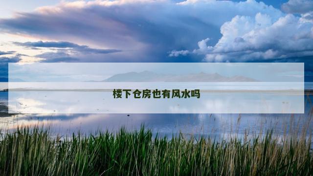 楼下仓房也有风水吗