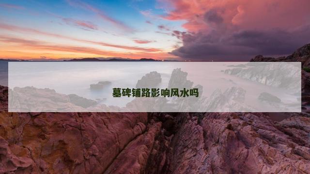 墓碑铺路影响风水吗