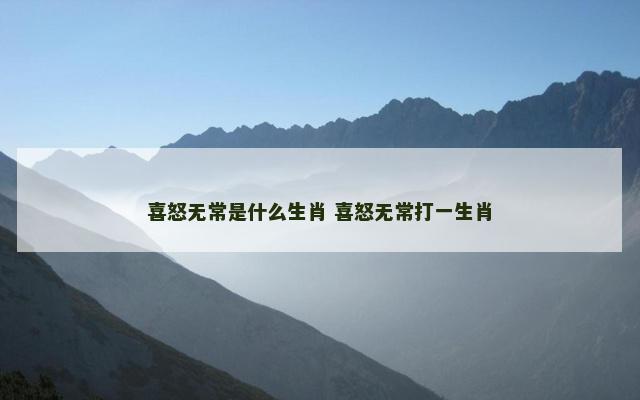 喜怒无常是什么生肖 喜怒无常打一生肖