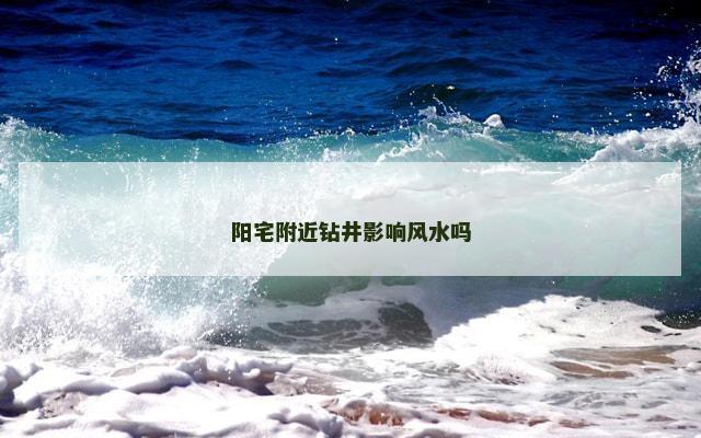 阳宅附近钻井影响风水吗