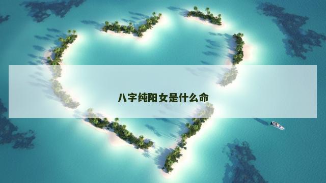 八字纯阳女是什么命
