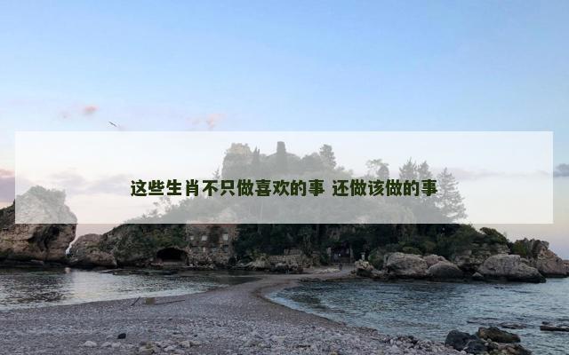 这些生肖不只做喜欢的事 还做该做的事