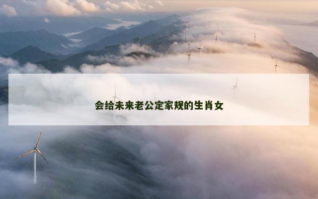 会给未来老公定家规的生肖女