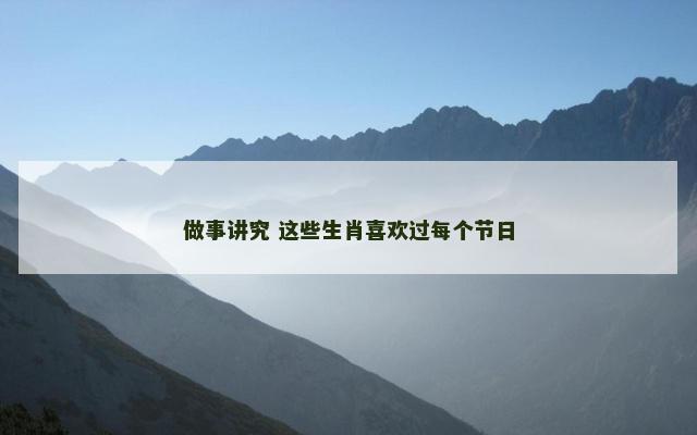 做事讲究 这些生肖喜欢过每个节日