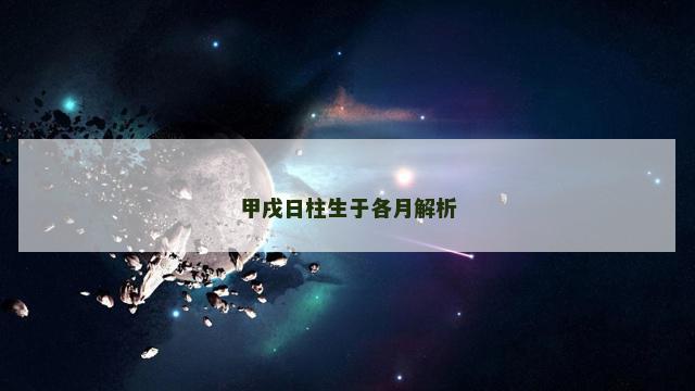 甲戌日柱生于各月解析