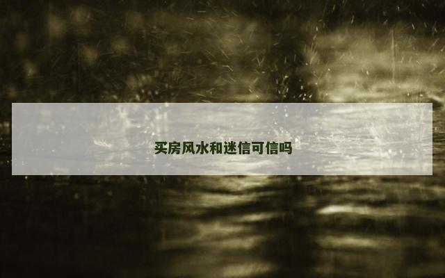 买房风水和迷信可信吗