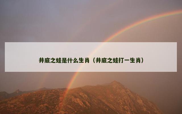 井底之蛙是什么生肖（井底之蛙打一生肖）