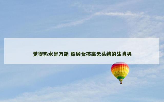 觉得热水是万能 照顾女孩毫无头绪的生肖男