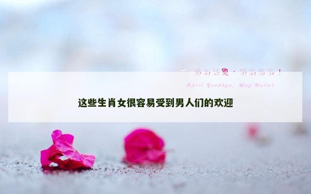 这些生肖女很容易受到男人们的欢迎