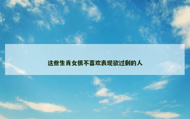这些生肖女很不喜欢表现欲过剩的人