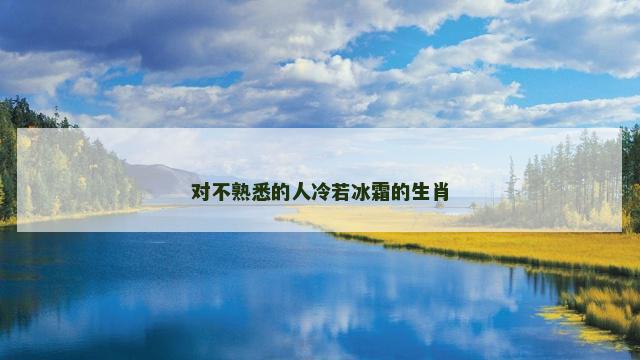 对不熟悉的人冷若冰霜的生肖