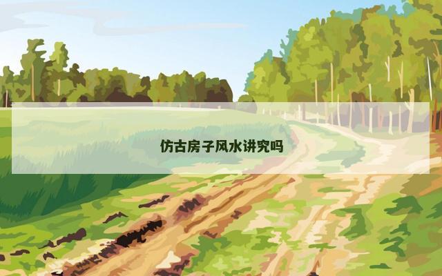 仿古房子风水讲究吗