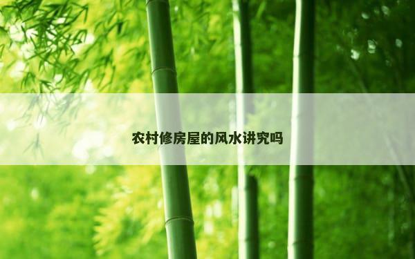 农村修房屋的风水讲究吗