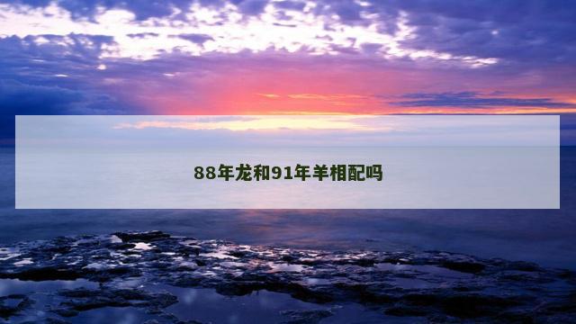 88年龙和91年羊相配吗