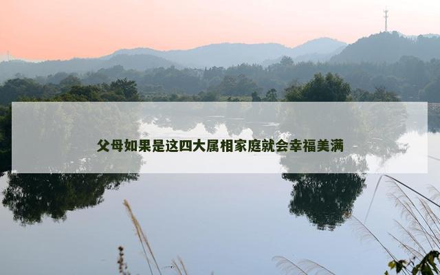 父母如果是这四大属相家庭就会幸福美满