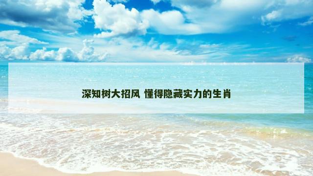 深知树大招风 懂得隐藏实力的生肖