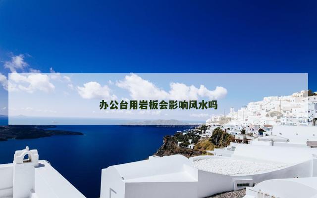 办公台用岩板会影响风水吗