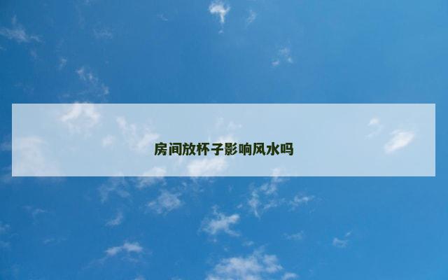 房间放杯子影响风水吗