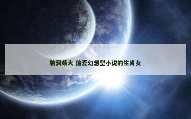 脑洞颇大 偏爱幻想型小说的生肖女