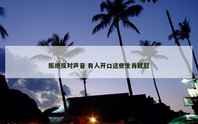 拒绝反对声音 有人开口这些生肖就怼