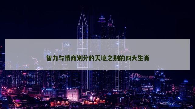 智力与情商划分的天壤之别的四大生肖