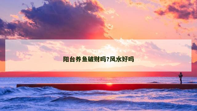 阳台养鱼破财吗?风水好吗