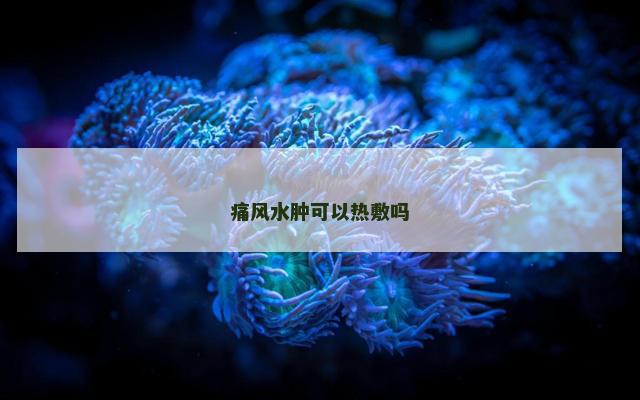 痛风水肿可以热敷吗