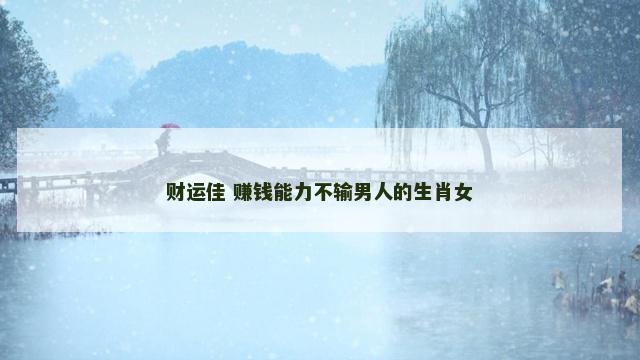 财运佳 赚钱能力不输男人的生肖女