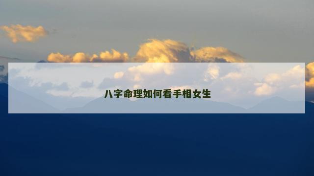 八字命理如何看手相女生 八字命理如何看手相女生