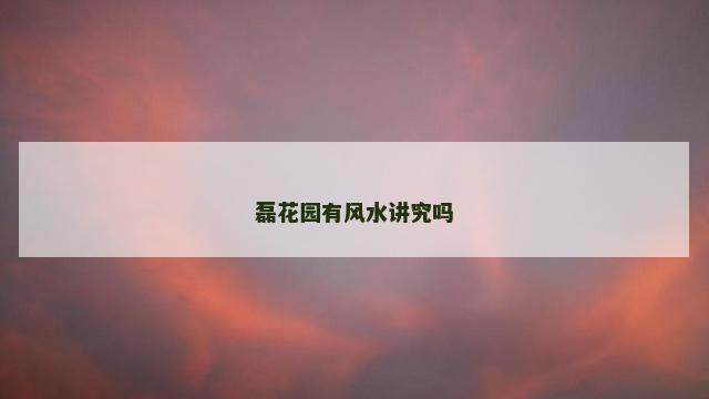 磊花园有风水讲究吗 磊花园有风水讲究吗