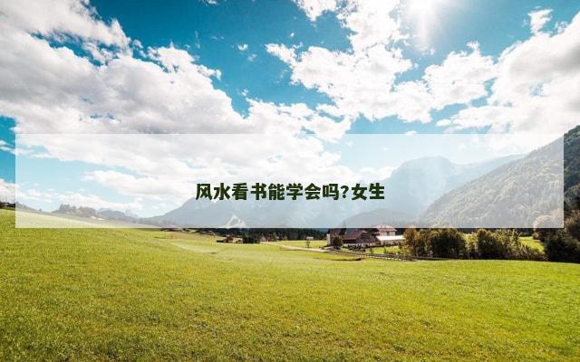 风水看书能学会吗?女生 风水看书能学会吗?女生