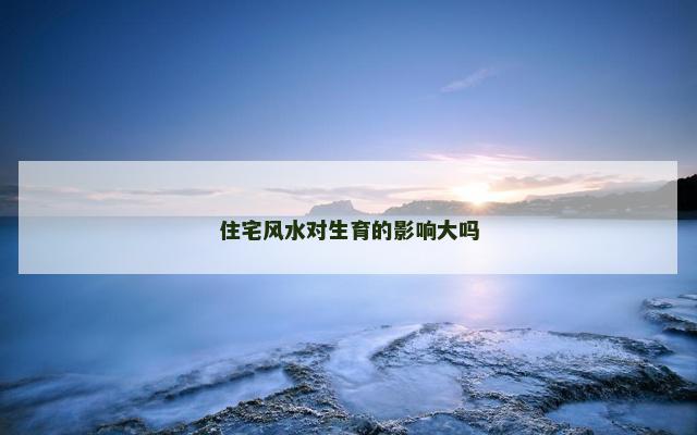 住宅风水对生育的影响大吗