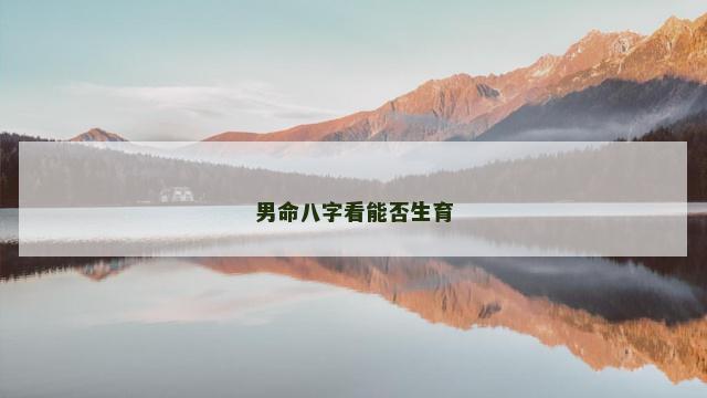 男命八字看能否生育 男命八字看能否生育