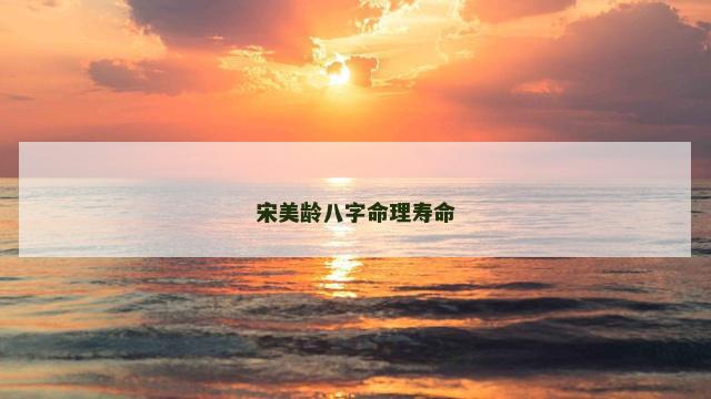 宋美龄八字命理寿命 宋美龄八字命理寿命