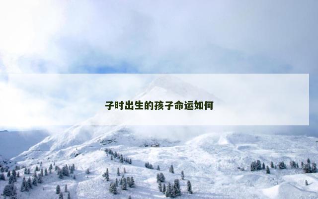 子时出生的孩子命运如何 子时出生的孩子命运如何