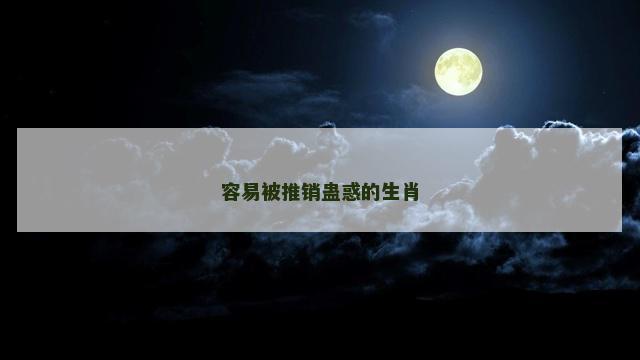 容易被推销蛊惑的生肖 容易被推销蛊惑的生肖