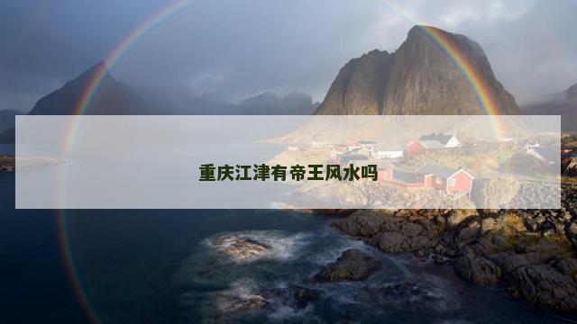 重庆江津有帝王风水吗 重庆江津有帝王风水吗