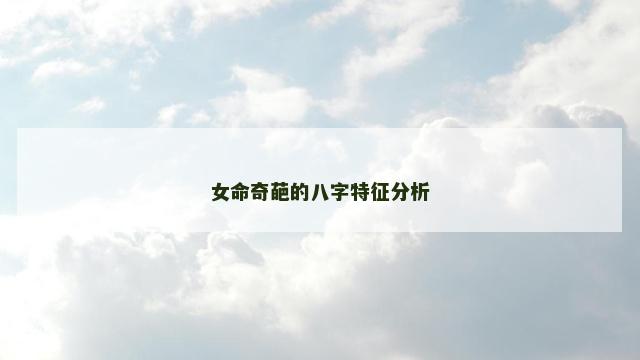 女命奇葩的八字特征分析 女命奇葩的八字特征分析