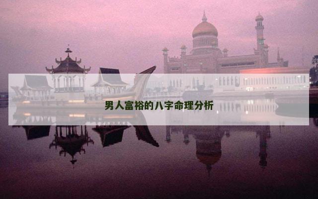 男人富裕的八字命理分析 男人富裕的八字命理分析