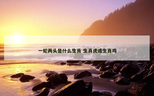 一蛇两头是什么生肖 生肖虎或生肖鸡
